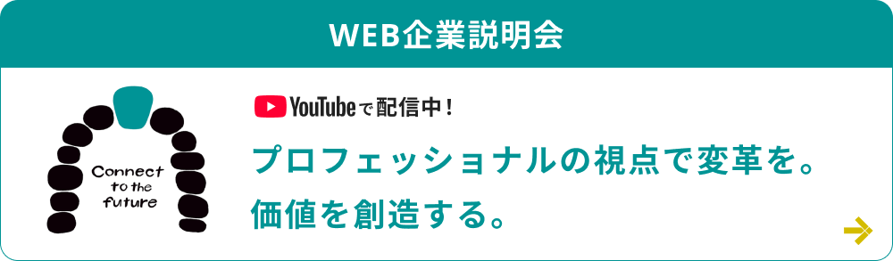 WEB企業説明会：プロフェッショナルの視点で変革を。価値を創造する。YouTubeはこちらをクリック